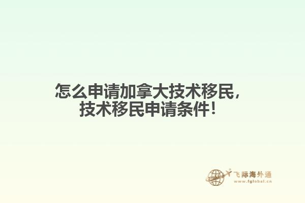 怎么申請加拿大技術移民，技術移民申請條件！