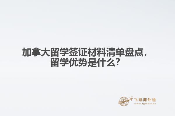 加拿大留學(xué)簽證材料清單盤點(diǎn)，留學(xué)優(yōu)勢是什么？