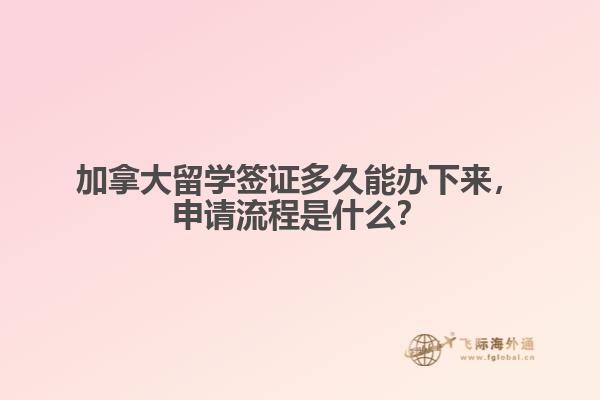 加拿大留學簽證多久能辦下來，申請流程是什么？