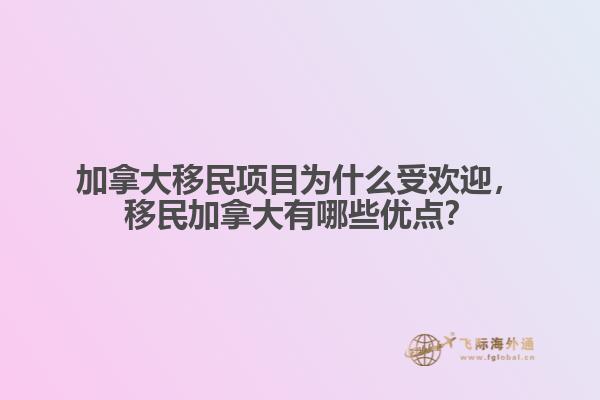 加拿大移民項目為什么受歡迎，移民加拿大有哪些優(yōu)點？