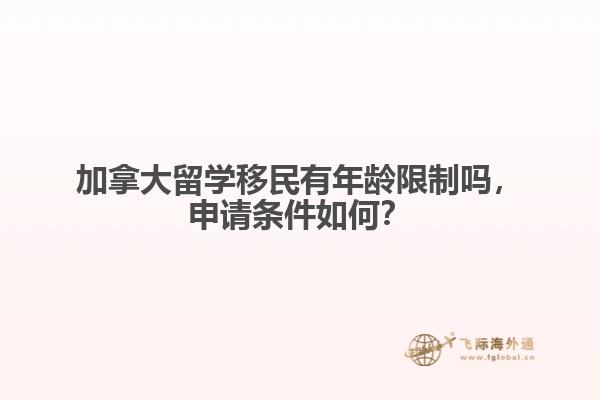 加拿大留學(xué)移民有年齡限制嗎，申請條件如何？