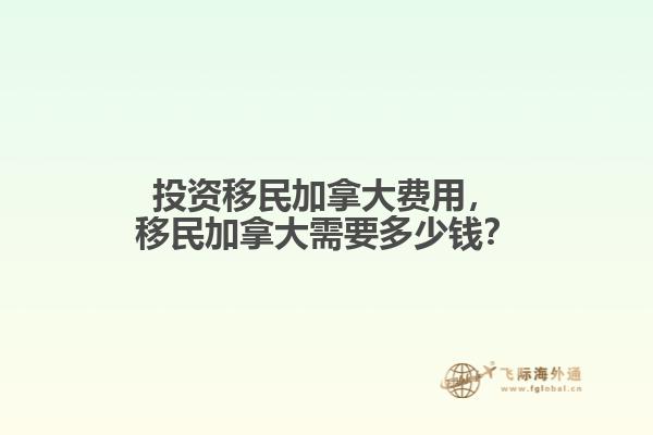 投資移民加拿大費(fèi)用，移民加拿大需要多少錢？