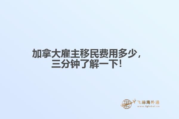 加拿大雇主移民費用多少，三分鐘了解一下！
