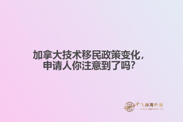 加拿大技術(shù)移民政策變化，申請人你注意到了嗎？