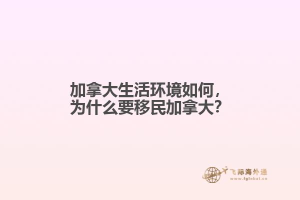 加拿大生活環(huán)境如何，為什么要移民加拿大？