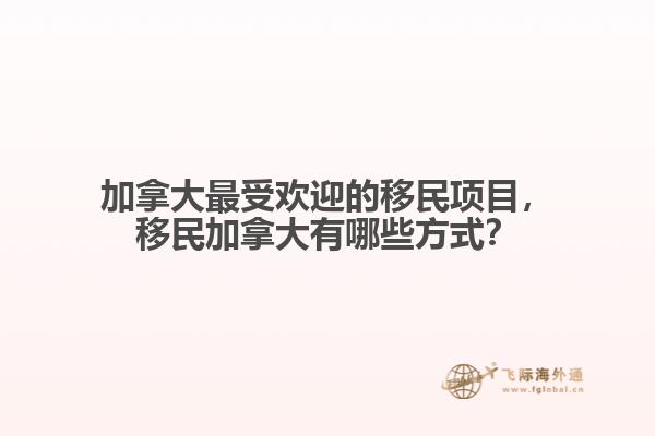 加拿大最受歡迎的移民項目，移民加拿大有哪些方式？
