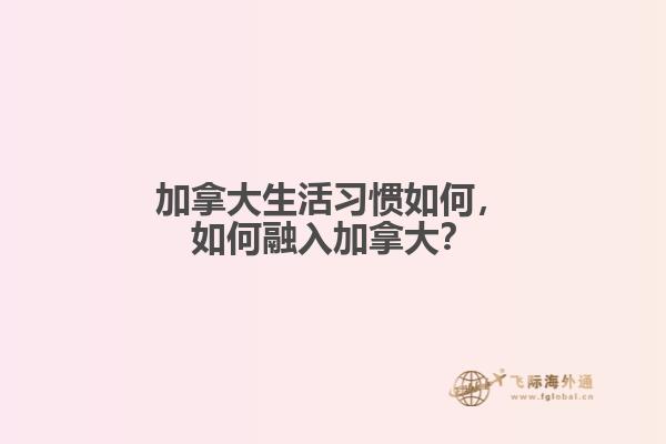 加拿大生活習(xí)慣如何，如何融入加拿大？