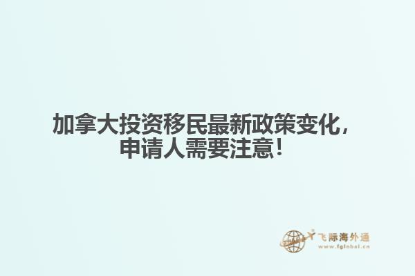 加拿大投資移民最新政策變化，申請人需要注意！