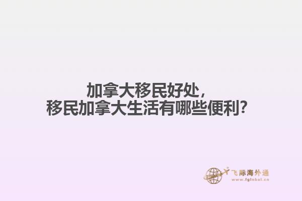 加拿大移民好處，移民加拿大生活有哪些便利？