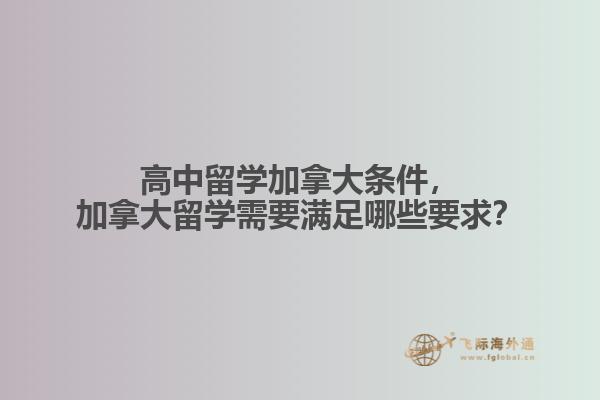 高中留學(xué)加拿大條件，加拿大留學(xué)需要滿足哪些要求？