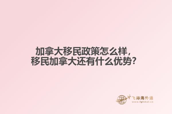 加拿大移民政策怎么樣，移民加拿大還有什么優(yōu)勢？