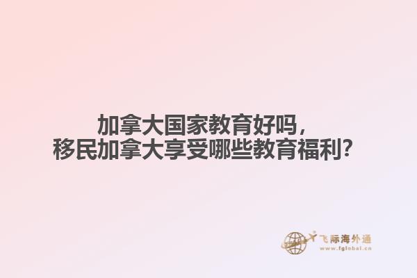 加拿大國家教育好嗎，移民加拿大享受哪些教育福利？