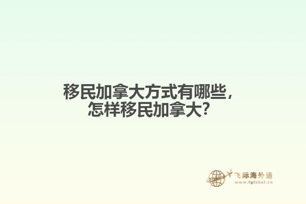 移民加拿大方式有哪些，怎樣移民加拿大？