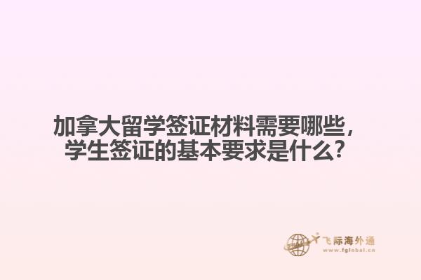 加拿大留學(xué)簽證材料需要哪些，學(xué)生簽證的基本要求是什么？