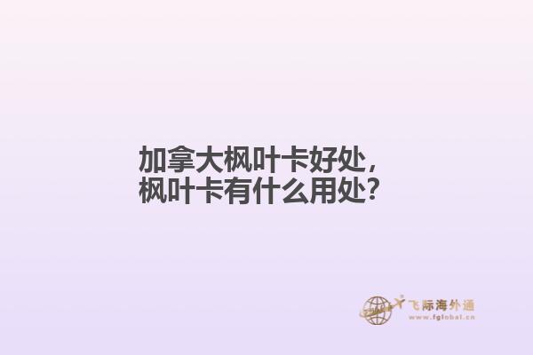 加拿大楓葉卡好處，楓葉卡有什么用處？