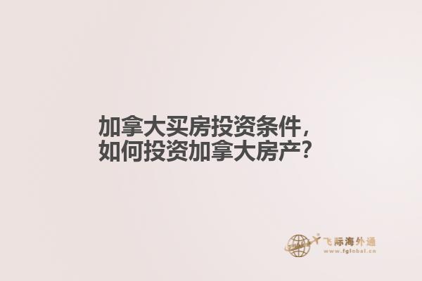 加拿大買房投資條件，如何投資加拿大房產(chǎn)？