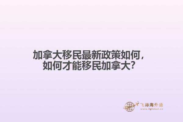 加拿大移民最新政策如何，如何才能移民加拿大？