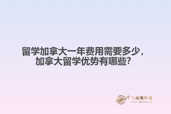 留學(xué)加拿大一年費用需要多少，加拿大留學(xué)優(yōu)勢有哪些？