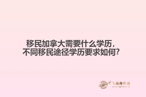 移民加拿大需要什么學(xué)歷，不同移民途徑學(xué)歷要求如何？