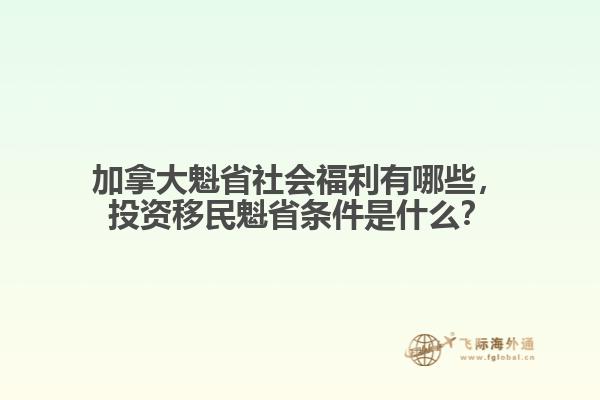 加拿大魁省社會(huì)福利有哪些，投資移民魁省條件是什么？