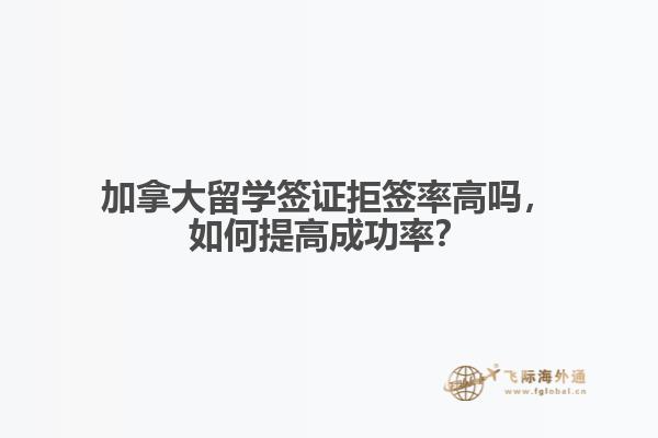 加拿大留學(xué)簽證拒簽率高嗎，如何提高成功率？