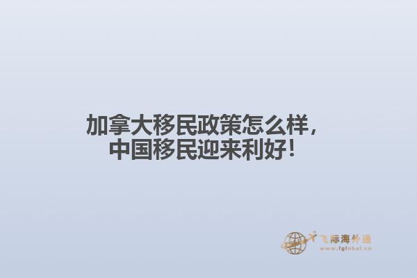 加拿大移民政策怎么樣，中國移民迎來利好！