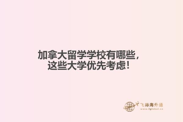 
加拿大留學(xué)學(xué)校有哪些，這些大學(xué)優(yōu)先考慮！
