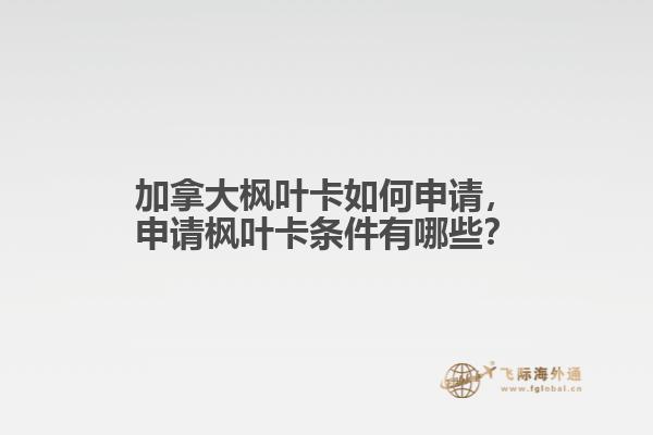 加拿大楓葉卡如何申請，申請楓葉卡條件有哪些？
