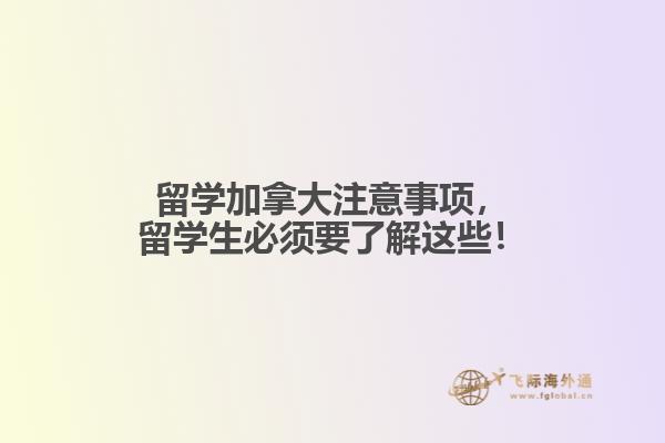 留學(xué)加拿大注意事項，留學(xué)生必須要了解這些！