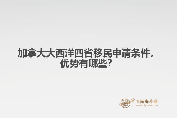 加拿大大西洋四省移民申請(qǐng)條件，優(yōu)勢(shì)有哪些？