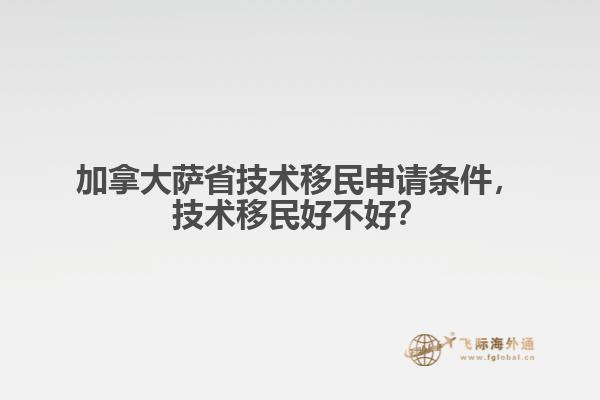 加拿大薩省技術(shù)移民申請條件，技術(shù)移民好不好？