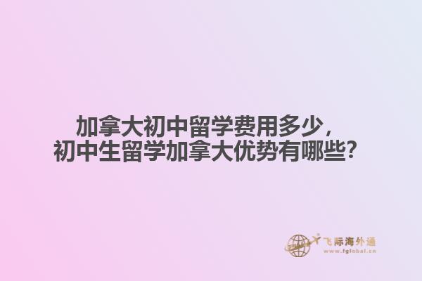 加拿大初中留學(xué)費(fèi)用多少，初中生留學(xué)加拿大優(yōu)勢(shì)有哪些？