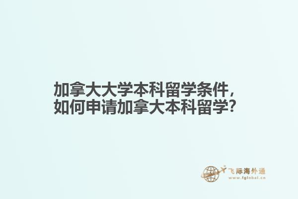 加拿大大學(xué)本科留學(xué)條件，如何申請加拿大本科留學(xué)？