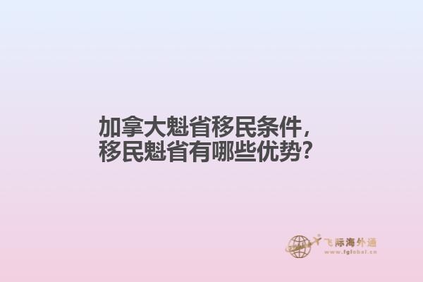 加拿大魁省移民條件，移民魁省有哪些優(yōu)勢？