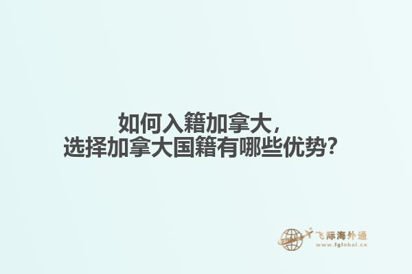 如何入籍加拿大，選擇加拿大國籍有哪些優(yōu)勢？