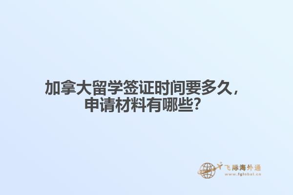 加拿大留學(xué)簽證時(shí)間要多久，申請材料有哪些？