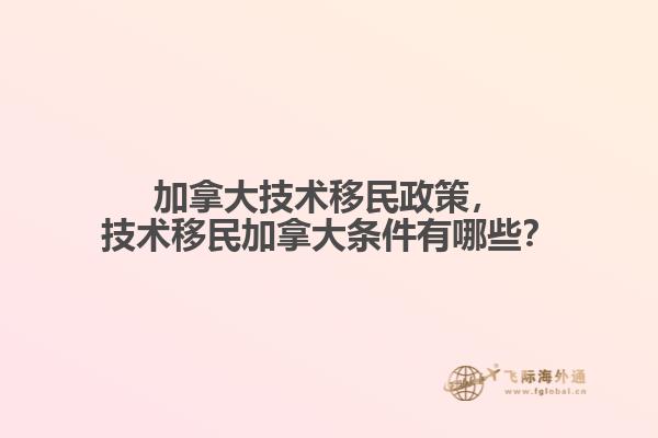 加拿大技術(shù)移民政策，技術(shù)移民加拿大條件有哪些？