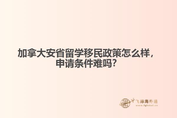 加拿大安省留學移民政策怎么樣，申請條件難嗎？