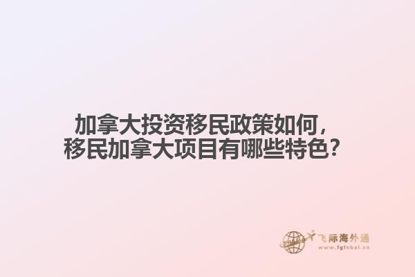 加拿大投資移民政策如何，移民加拿大項(xiàng)目有哪些特色？