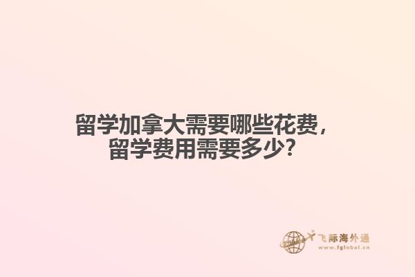 留學(xué)加拿大需要哪些花費，留學(xué)費用需要多少？