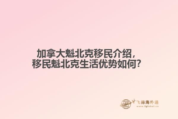 加拿大魁北克移民介紹，移民魁北克生活優(yōu)勢(shì)如何？