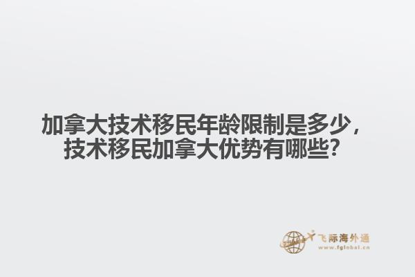 加拿大技術(shù)移民年齡限制是多少，技術(shù)移民加拿大優(yōu)勢(shì)有哪些？