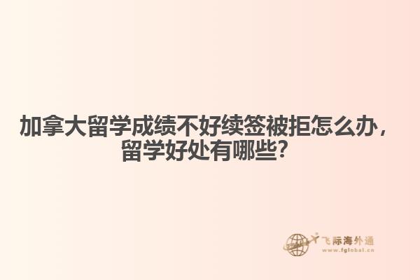 加拿大留學(xué)成績不好續(xù)簽被拒怎么辦，留學(xué)好處有哪些？