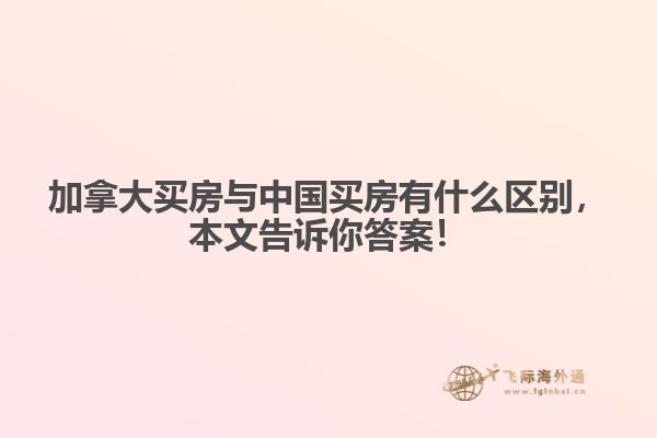 加拿大買房與中國買房有什么區(qū)別，本文告訴你答案！