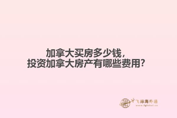 加拿大買房多少錢，投資加拿大房產(chǎn)有哪些費(fèi)用？