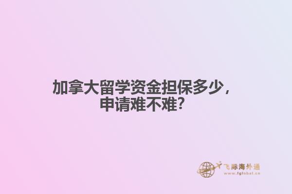 加拿大留學(xué)資金擔(dān)保多少，申請(qǐng)難不難？