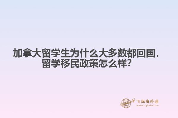 加拿大留學生為什么大多數(shù)都回國，留學移民政策怎么樣？
