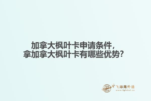 加拿大楓葉卡申請條件，拿加拿大楓葉卡有哪些優(yōu)勢？