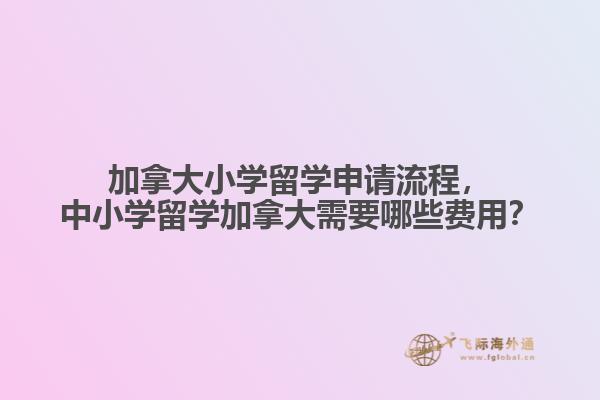 加拿大小學(xué)留學(xué)申請(qǐng)流程，中小學(xué)留學(xué)加拿大需要哪些費(fèi)用？