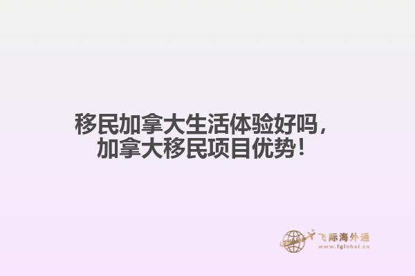 移民加拿大生活體驗好嗎，加拿大移民項目優(yōu)勢！